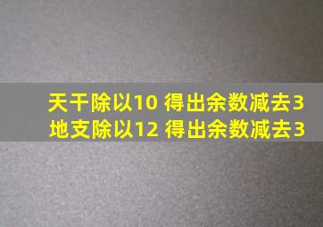 天干除以10 得出余数减去3 地支除以12 得出余数减去3